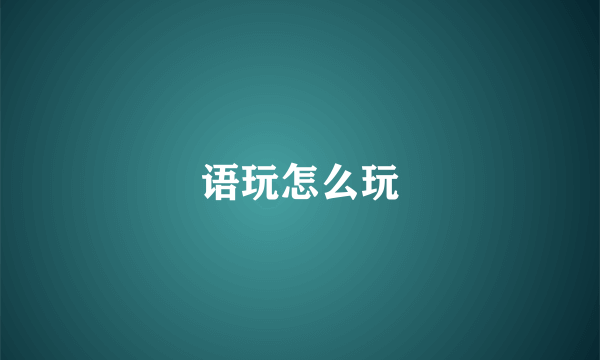 语玩怎么玩