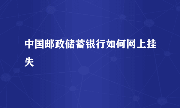 中国邮政储蓄银行如何网上挂失