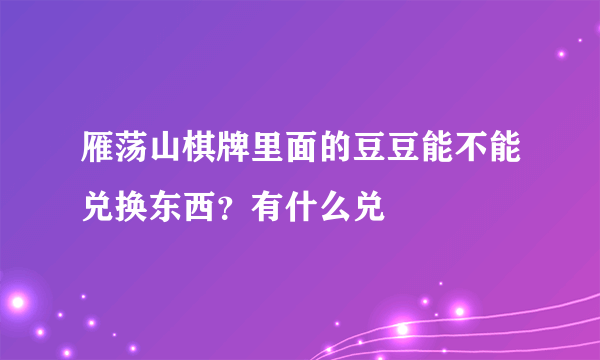 雁荡山棋牌里面的豆豆能不能兑换东西？有什么兑