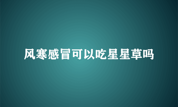 风寒感冒可以吃星星草吗
