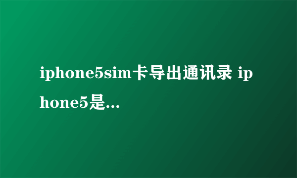 iphone5sim卡导出通讯录 iphone5是用什么sim卡