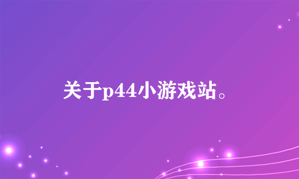 关于p44小游戏站。