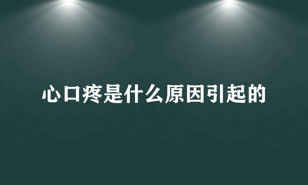 心口疼是什么原因引起的