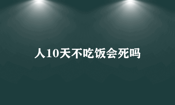 人10天不吃饭会死吗