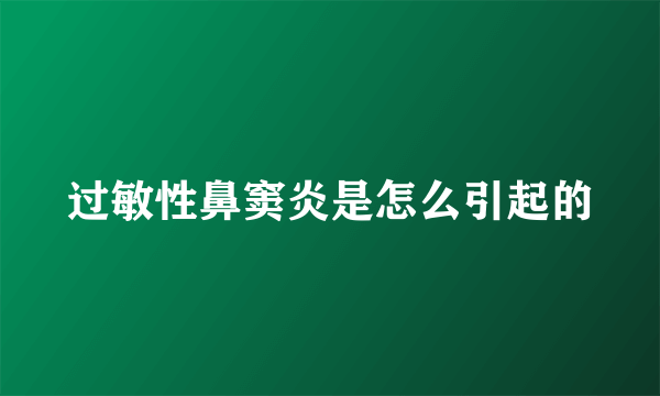 过敏性鼻窦炎是怎么引起的