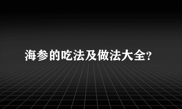 海参的吃法及做法大全？