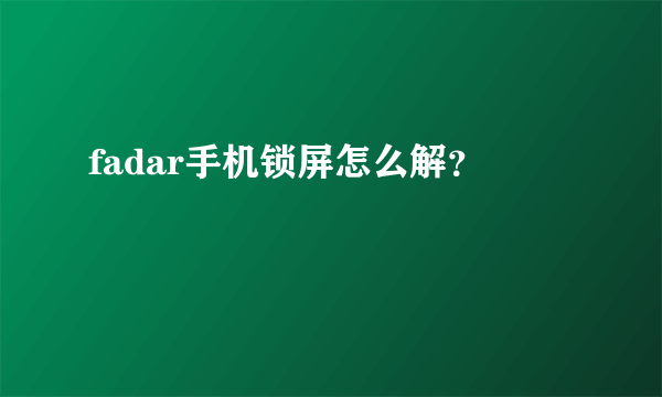 fadar手机锁屏怎么解？