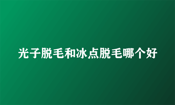 光子脱毛和冰点脱毛哪个好