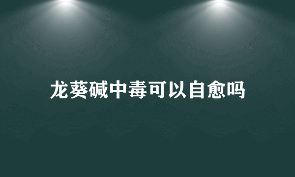 龙葵碱中毒可以自愈吗