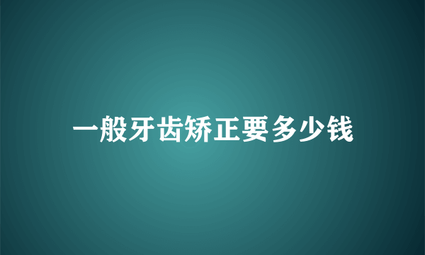 一般牙齿矫正要多少钱