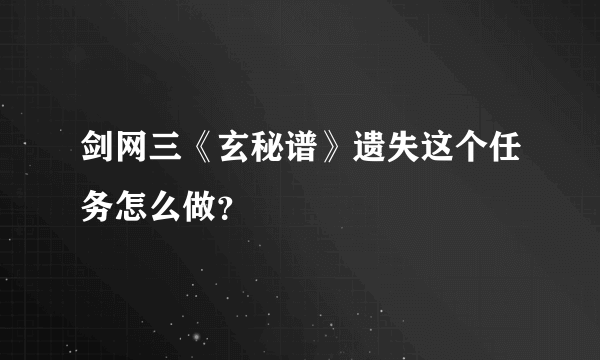 剑网三《玄秘谱》遗失这个任务怎么做？
