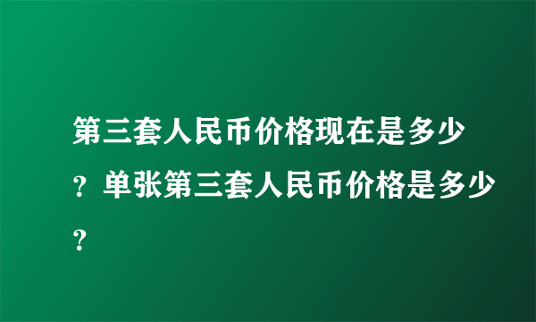 第三套人民币价格现在是多少？单张第三套人民币价格是多少？