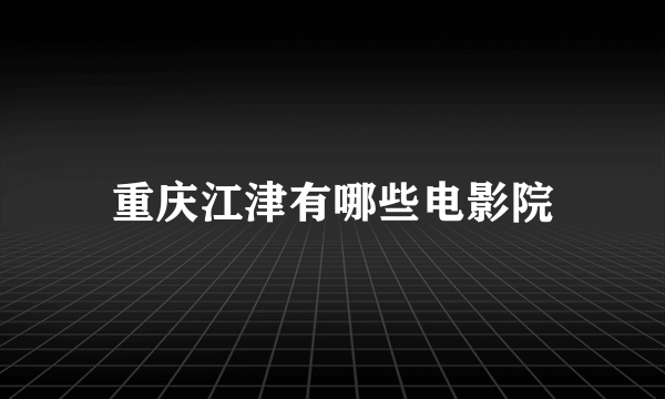 重庆江津有哪些电影院