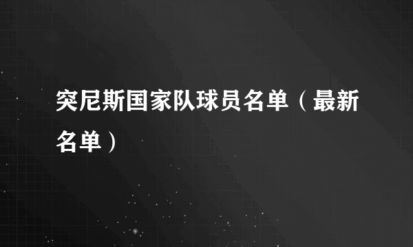 突尼斯国家队球员名单（最新名单）
