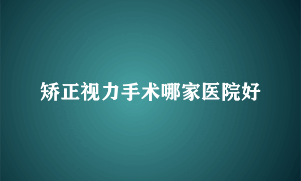 矫正视力手术哪家医院好