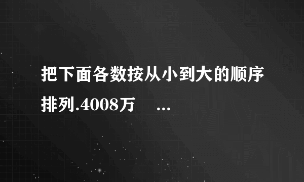 把下面各数按从小到大的顺序排列.4008万    4800    4008    4080万    400800000_____