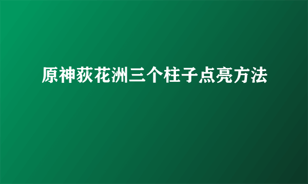 原神荻花洲三个柱子点亮方法