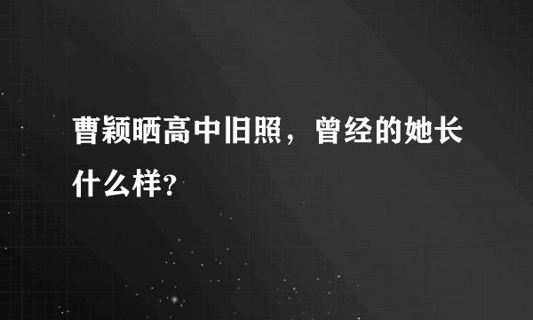 曹颖晒高中旧照，曾经的她长什么样？