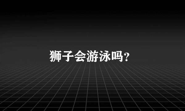 狮子会游泳吗？
