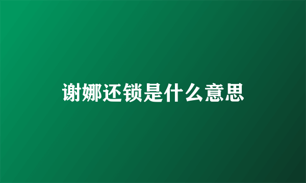 谢娜还锁是什么意思