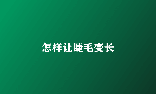 怎样让睫毛变长