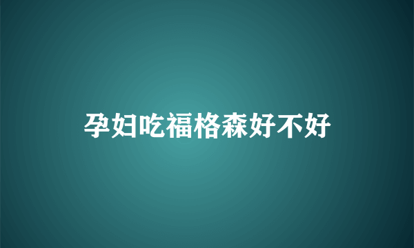 孕妇吃福格森好不好