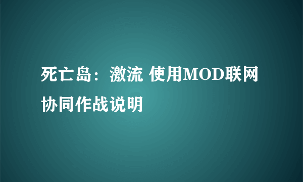 死亡岛：激流 使用MOD联网 协同作战说明