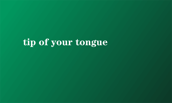 tip of your tongue