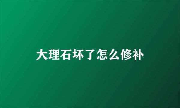 大理石坏了怎么修补