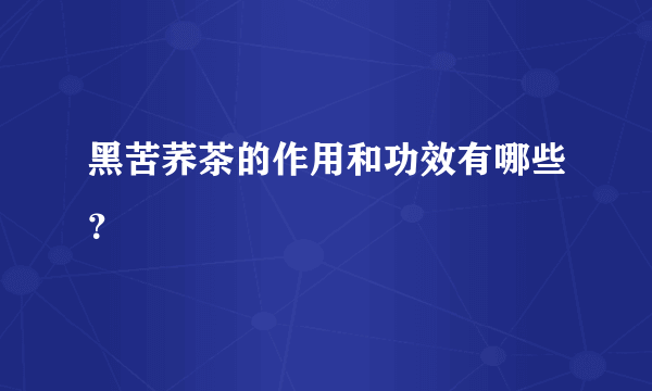 黑苦荞茶的作用和功效有哪些？