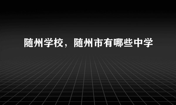 随州学校，随州市有哪些中学