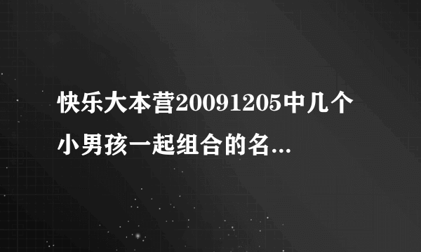 快乐大本营20091205中几个小男孩一起组合的名字叫什么？