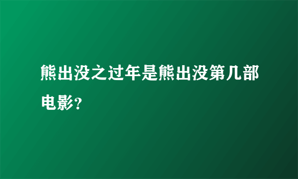熊出没之过年是熊出没第几部电影？