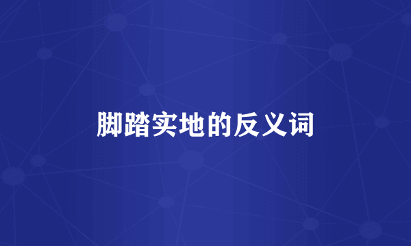 脚踏实地的反义词
