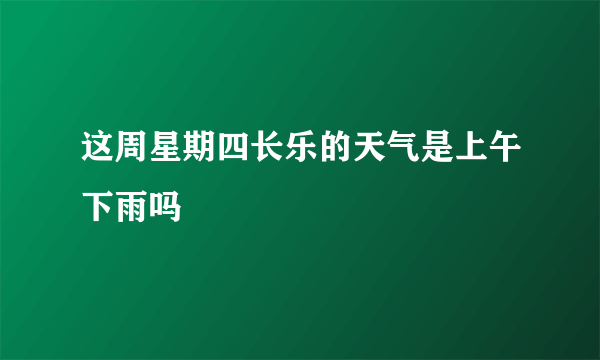 这周星期四长乐的天气是上午下雨吗