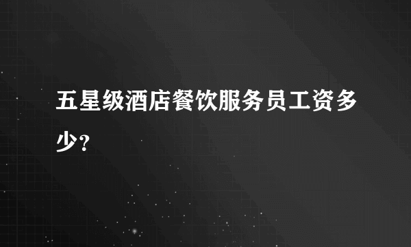 五星级酒店餐饮服务员工资多少？