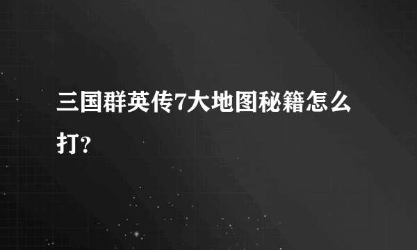 三国群英传7大地图秘籍怎么打？