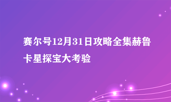 赛尔号12月31日攻略全集赫鲁卡星探宝大考验