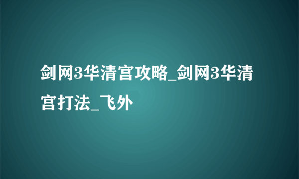 剑网3华清宫攻略_剑网3华清宫打法_飞外