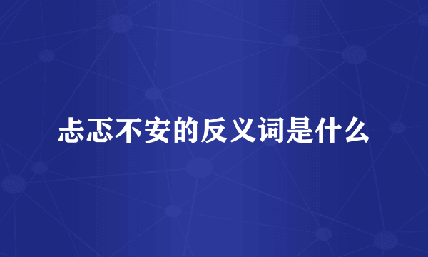 忐忑不安的反义词是什么