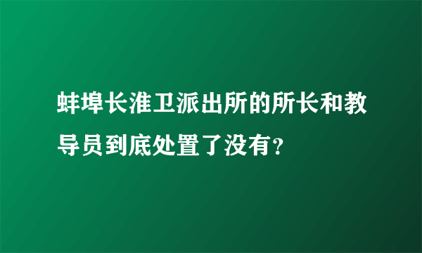 蚌埠长淮卫派出所的所长和教导员到底处置了没有？