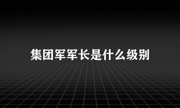 集团军军长是什么级别