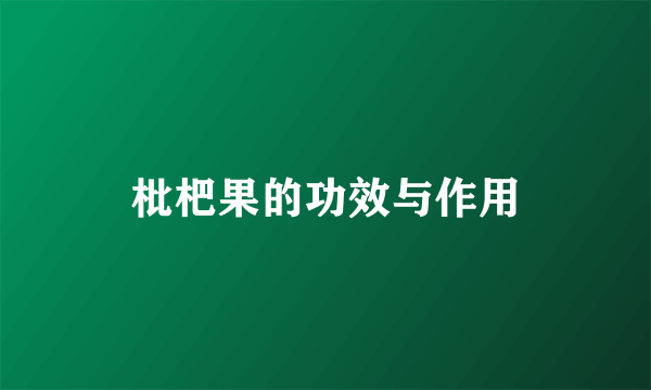 枇杷果的功效与作用