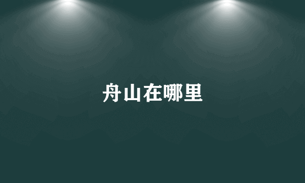 舟山在哪里