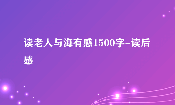 读老人与海有感1500字-读后感