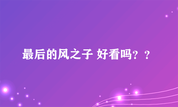 最后的风之子 好看吗？？