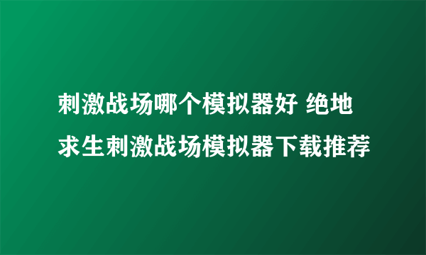 刺激战场哪个模拟器好 绝地求生刺激战场模拟器下载推荐