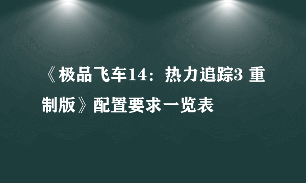 《极品飞车14：热力追踪3 重制版》配置要求一览表