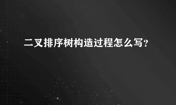 二叉排序树构造过程怎么写？