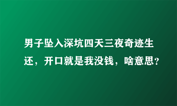 男子坠入深坑四天三夜奇迹生还，开口就是我没钱，啥意思？